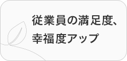 従業員の満足度、幸福度アップ